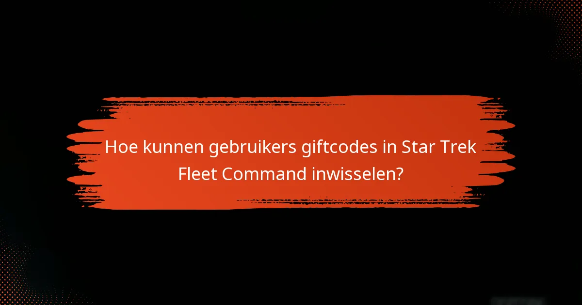 Hoe kunnen gebruikers giftcodes in Star Trek Fleet Command inwisselen?